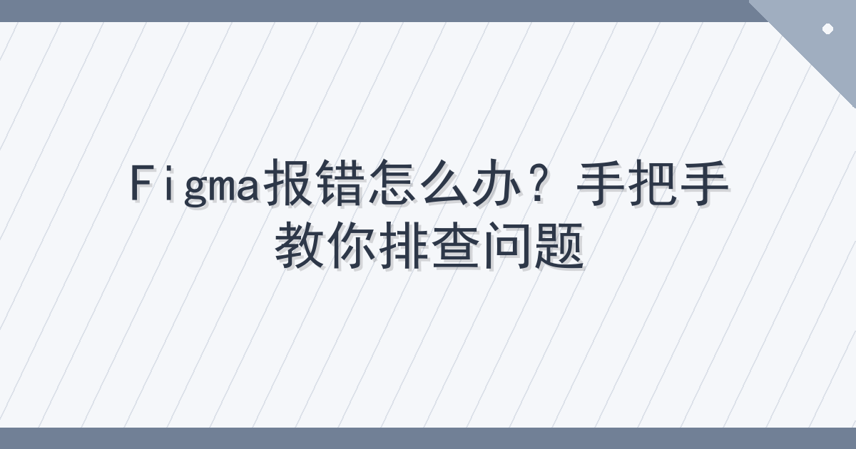 Figma报错怎么办？手把手教你排查问题